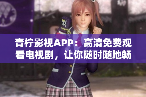 青柠影视APP：高清免费观看电视剧，让你随时随地畅享影视盛宴