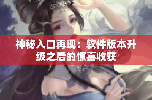 神秘入口再现：软件版本升级之后的惊喜收获