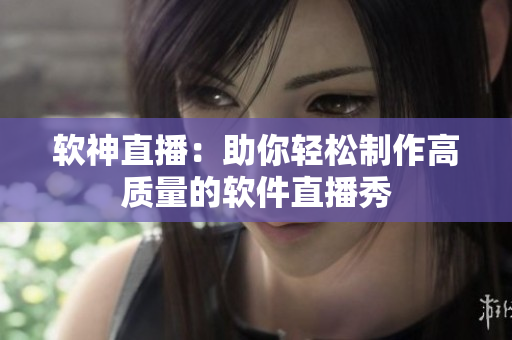 软神直播：助你轻松制作高质量的软件直播秀