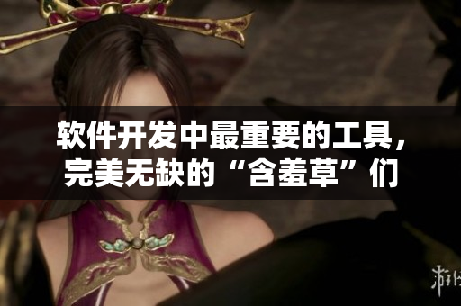 软件开发中最重要的工具，完美无缺的“含羞草”们