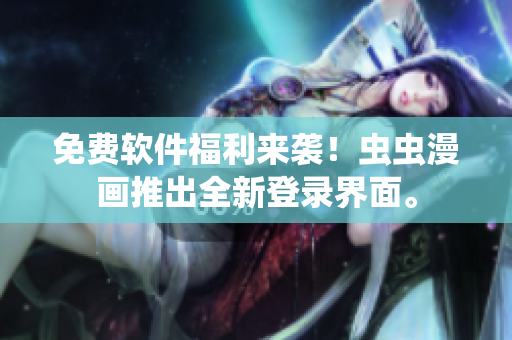 免费软件福利来袭！虫虫漫画推出全新登录界面。
