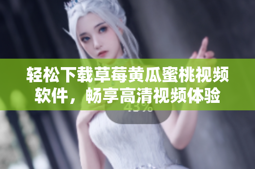 轻松下载草莓黄瓜蜜桃视频软件，畅享高清视频体验