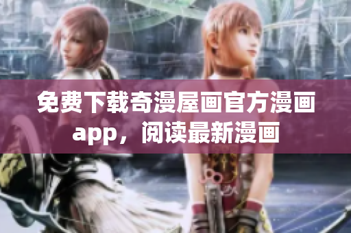 免费下载奇漫屋画官方漫画app，阅读最新漫画