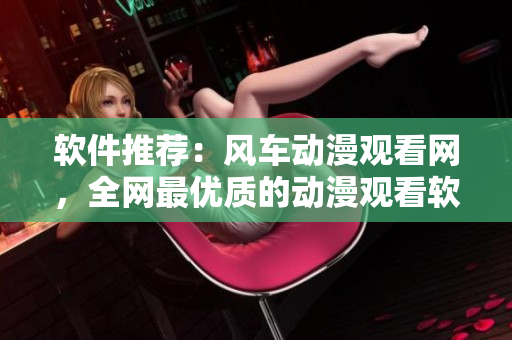 软件推荐：风车动漫观看网，全网最优质的动漫观看软件
