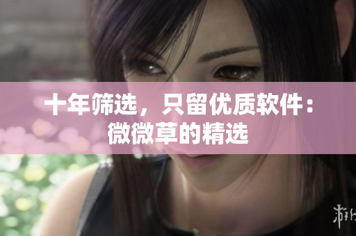 十年筛选，只留优质软件：微微草的精选