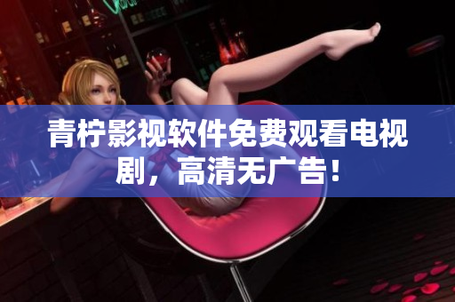 青柠影视软件免费观看电视剧，高清无广告！