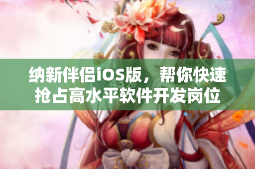 纳新伴侣iOS版，帮你快速抢占高水平软件开发岗位