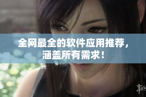 全网最全的软件应用推荐，涵盖所有需求！