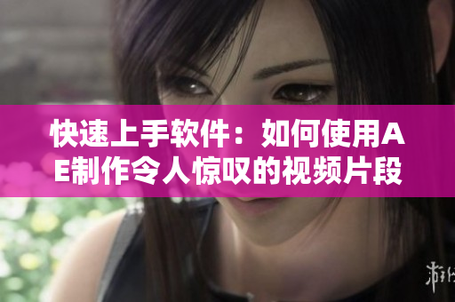快速上手软件：如何使用AE制作令人惊叹的视频片段