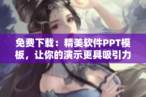 免费下载：精美软件PPT模板，让你的演示更具吸引力