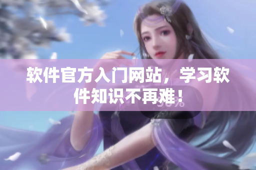 软件官方入门网站，学习软件知识不再难！