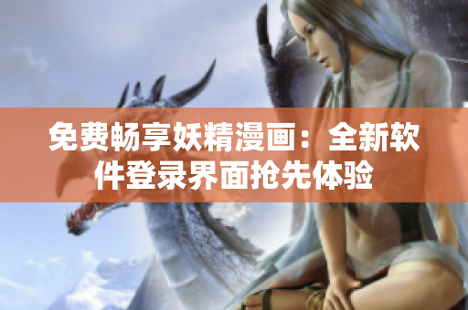 免费畅享妖精漫画：全新软件登录界面抢先体验