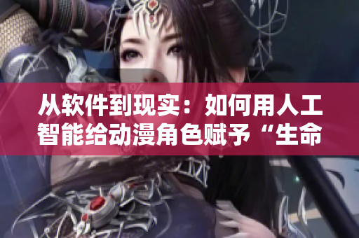 从软件到现实：如何用人工智能给动漫角色赋予“生命力”？