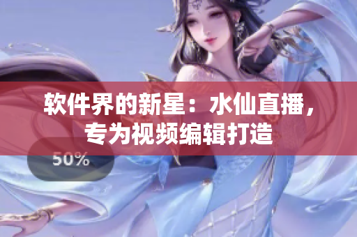 软件界的新星：水仙直播，专为视频编辑打造