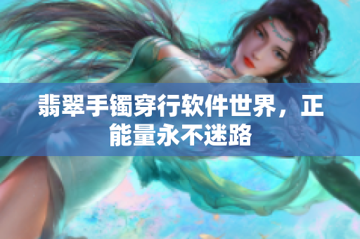 翡翠手镯穿行软件世界，正能量永不迷路