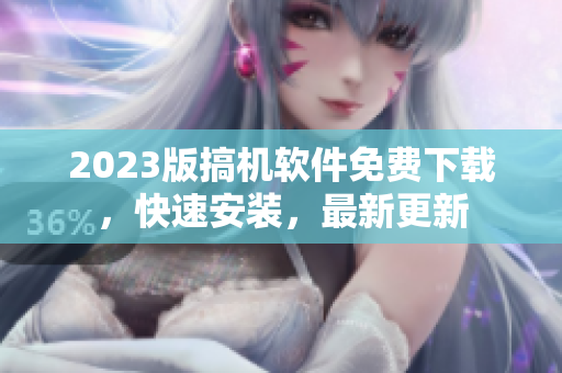 2023版搞机软件免费下载，快速安装，最新更新
