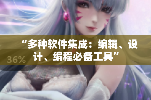 “多种软件集成：编辑、设计、编程必备工具”