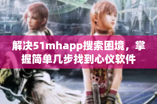 解决51mhapp搜索困境，掌握简单几步找到心仪软件