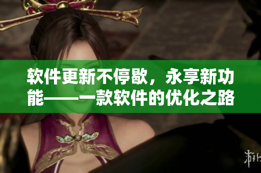 软件更新不停歇，永享新功能——一款软件的优化之路