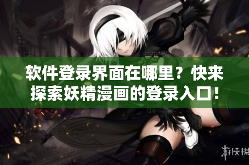 软件登录界面在哪里？快来探索妖精漫画的登录入口！
