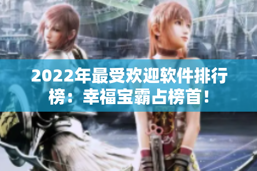2022年最受欢迎软件排行榜：幸福宝霸占榜首！