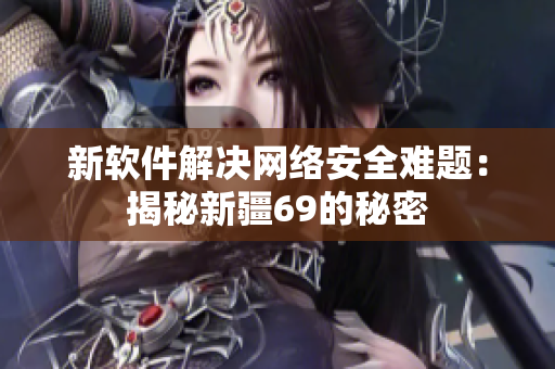 新软件解决网络安全难题：揭秘新疆69的秘密