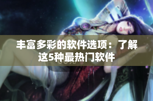 丰富多彩的软件选项：了解这5种最热门软件