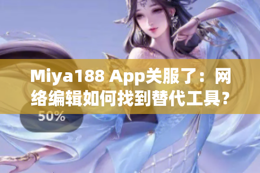Miya188 App关服了：网络编辑如何找到替代工具？