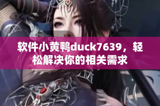 软件小黄鸭duck7639，轻松解决你的相关需求