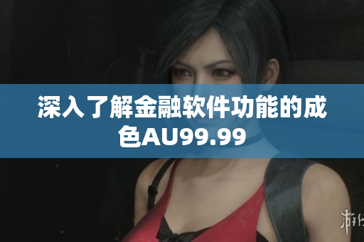 深入了解金融软件功能的成色AU99.99