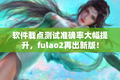 软件载点测试准确率大幅提升，fulao2再出新版！