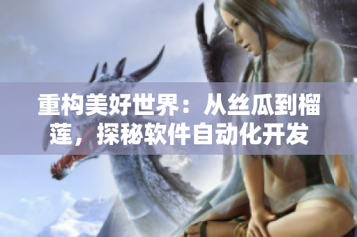 重构美好世界：从丝瓜到榴莲，探秘软件自动化开发