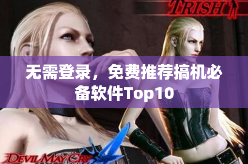 无需登录，免费推荐搞机必备软件Top10