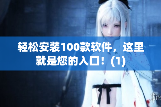 轻松安装100款软件，这里就是您的入口！(1)