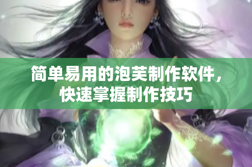 简单易用的泡芙制作软件，快速掌握制作技巧