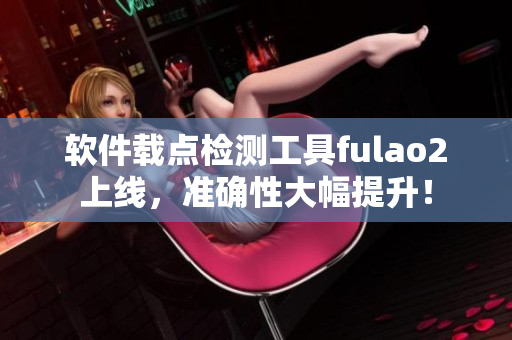 软件载点检测工具fulao2上线，准确性大幅提升！