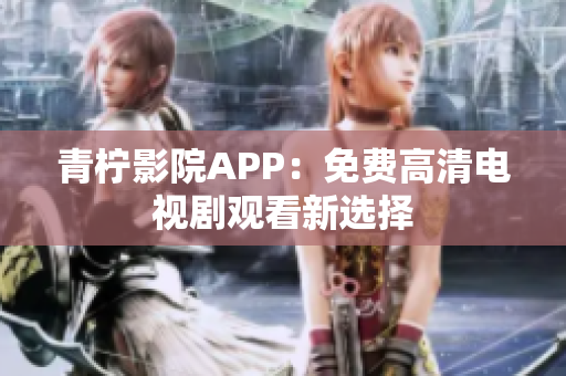 青柠影院APP：免费高清电视剧观看新选择
