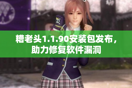 糟老头1.1.90安装包发布，助力修复软件漏洞