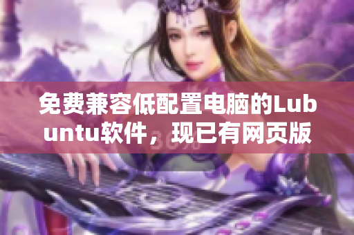 免费兼容低配置电脑的Lubuntu软件，现已有网页版本
