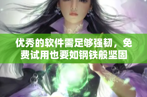 优秀的软件需足够强韧，免费试用也要如钢铁般坚固