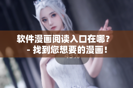 软件漫画阅读入口在哪？ - 找到您想要的漫画！