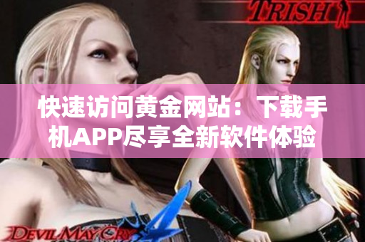 快速访问黄金网站：下载手机APP尽享全新软件体验