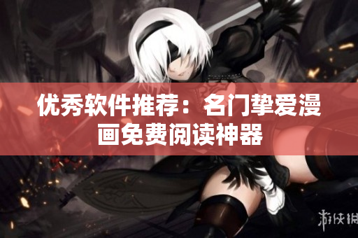 优秀软件推荐：名门挚爱漫画免费阅读神器