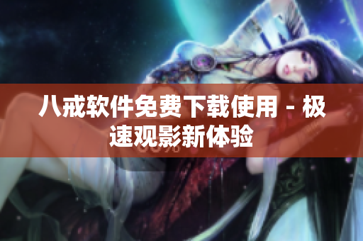 八戒软件免费下载使用 - 极速观影新体验