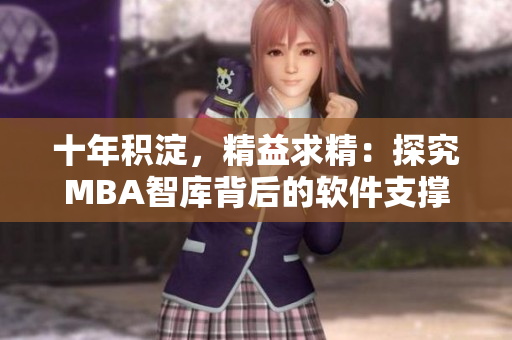 十年积淀，精益求精：探究MBA智库背后的软件支撑