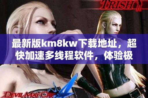 最新版km8kw下载地址，超快加速多线程软件，体验极致速度