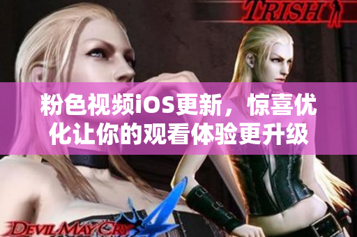 粉色视频iOS更新，惊喜优化让你的观看体验更升级