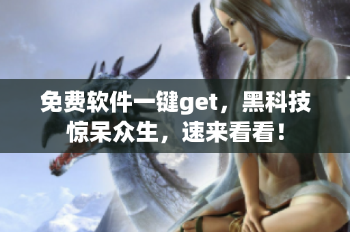 免费软件一键get，黑科技惊呆众生，速来看看！