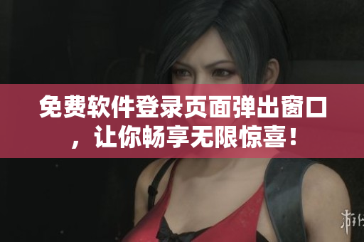 免费软件登录页面弹出窗口，让你畅享无限惊喜！