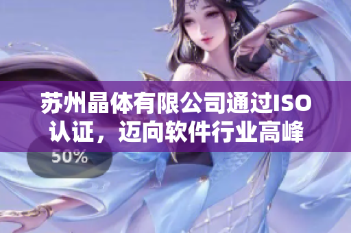 苏州晶体有限公司通过ISO认证，迈向软件行业高峰